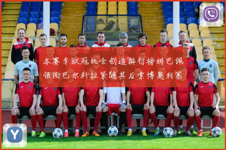本赛季欧冠机会创造排行榜姆巴佩领衔巴尔科拉紧随其后索博奥利塞表现出色