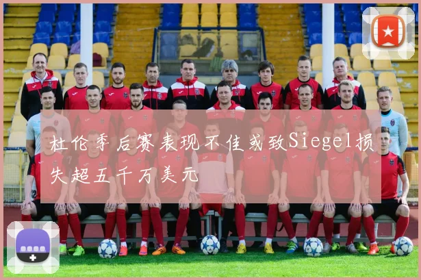 杜伦季后赛表现不佳或致Siegel损失超五千万美元