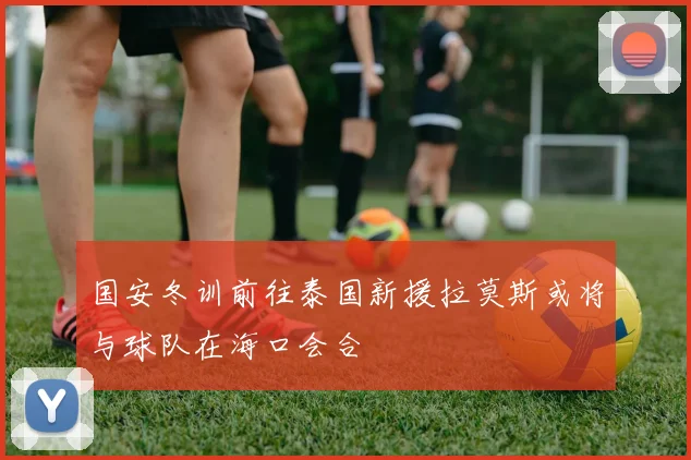 国安冬训前往泰国新援拉莫斯或将与球队在海口会合