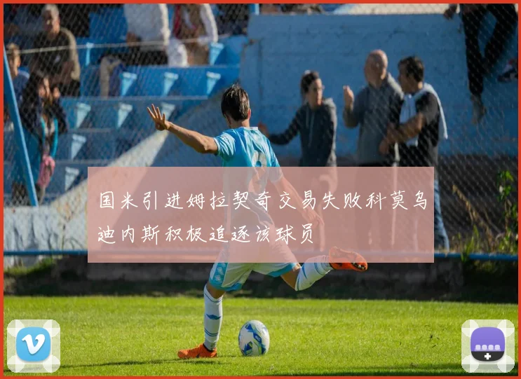 国米引进姆拉契奇交易失败科莫乌迪内斯积极追逐该球员