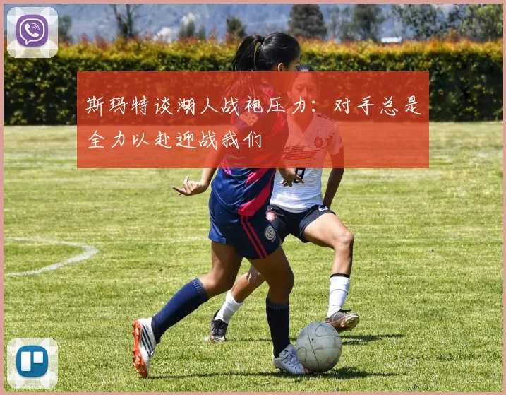 斯玛特谈湖人战袍压力：对手总是全力以赴迎战我们