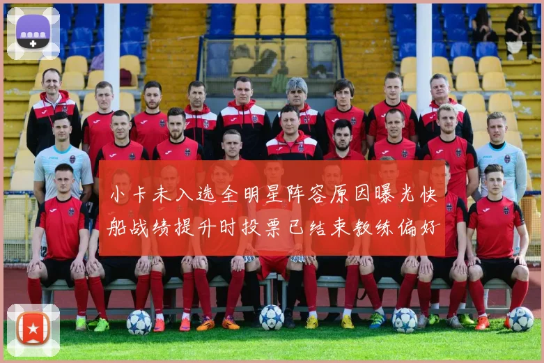 小卡未入选全明星阵容原因曝光快船战绩提升时投票已结束教练偏好影响选人