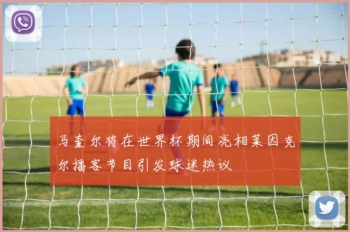 马奎尔将在世界杯期间亮相莱因克尔播客节目引发球迷热议