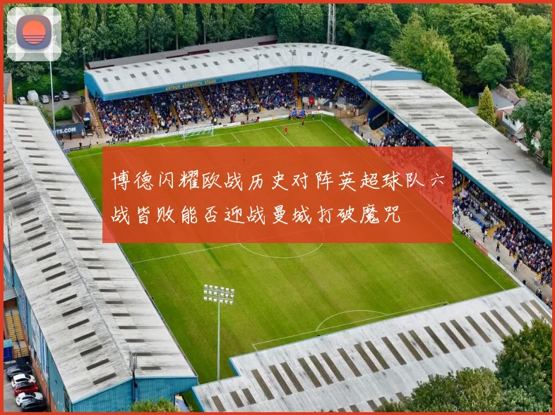 博德闪耀欧战历史对阵英超球队六战皆败能否迎战曼城打破魔咒