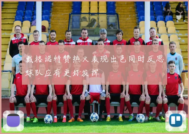 戴格诺特赞热火表现出色同时反思球队应有更好发挥