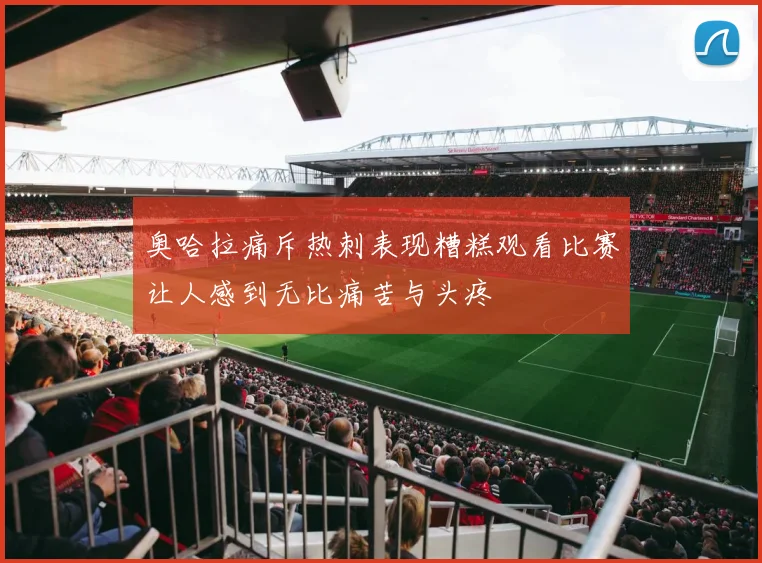 奥哈拉痛斥热刺表现糟糕观看比赛让人感到无比痛苦与头疼